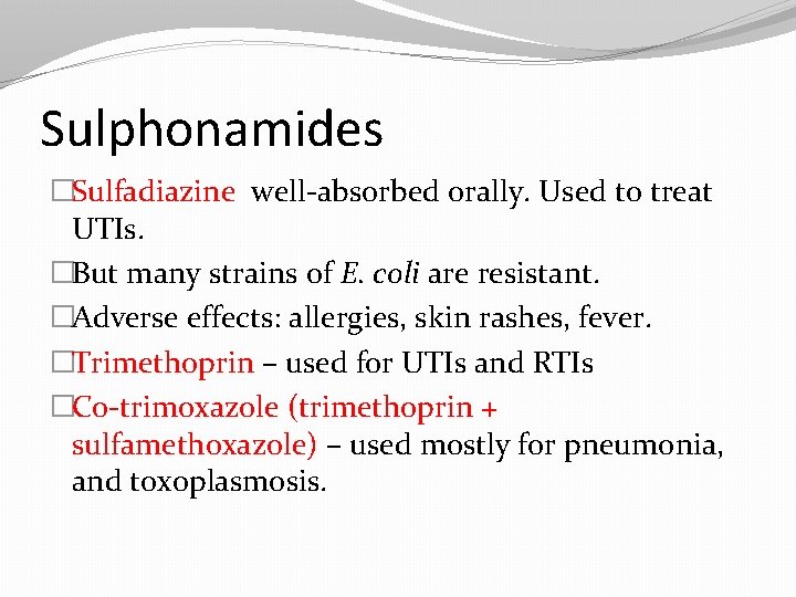 Sulphonamides �Sulfadiazine well-absorbed orally. Used to treat UTIs. �But many strains of E. coli