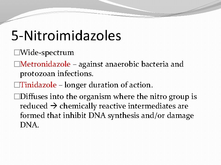 5 -Nitroimidazoles �Wide-spectrum �Metronidazole – against anaerobic bacteria and protozoan infections. �Tinidazole – longer