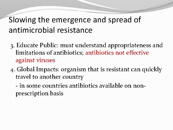 Slowing the emergence and spread of antimicrobial resistance 3. Educate Public: must understand appropriateness