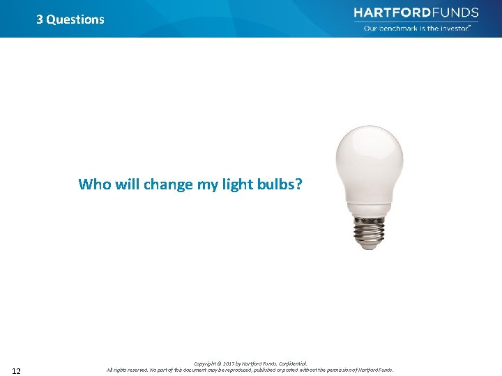 3 Questions Who will change my light bulbs? 12 Copyright © 2017 by Hartford