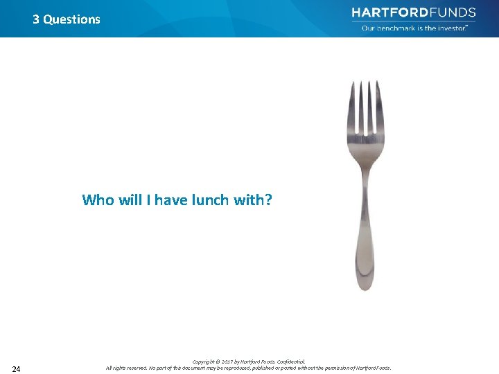 3 Questions Who will I have lunch with? 24 Copyright © 2017 by Hartford