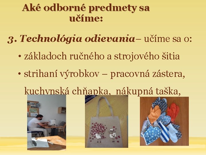 Aké odborné predmety sa učíme: 3. Technológia odievania– učíme sa o: • základoch ručného