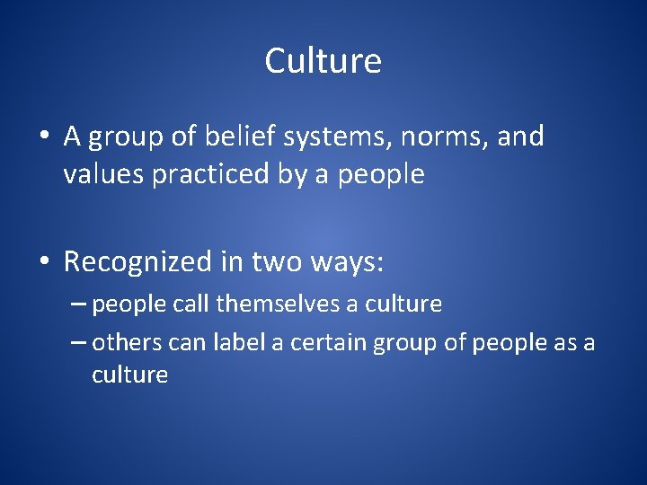 Culture • A group of belief systems, norms, and values practiced by a people
