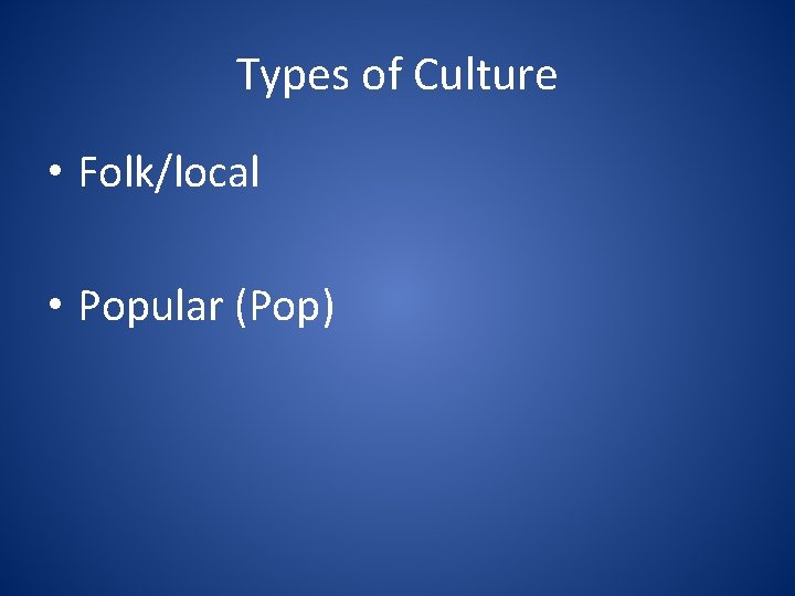 Types of Culture • Folk/local • Popular (Pop) 