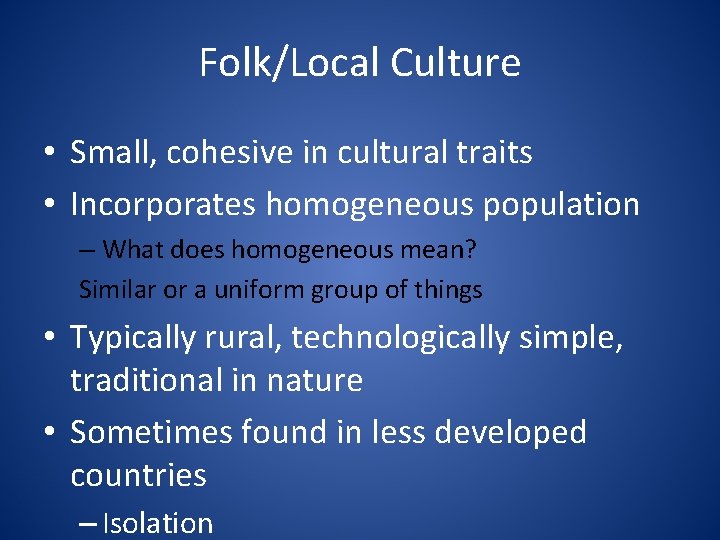 Folk/Local Culture • Small, cohesive in cultural traits • Incorporates homogeneous population – What