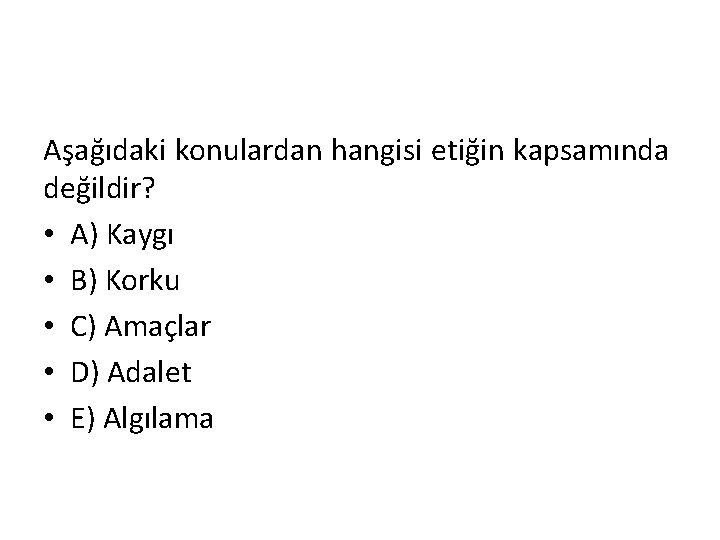 Aşağıdaki konulardan hangisi etiğin kapsamında değildir? • A) Kaygı • B) Korku • C)