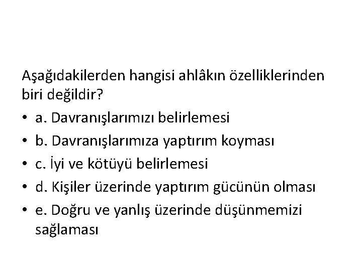 Aşağıdakilerden hangisi ahlâkın özelliklerinden biri değildir? • a. Davranışlarımızı belirlemesi • b. Davranışlarımıza yaptırım