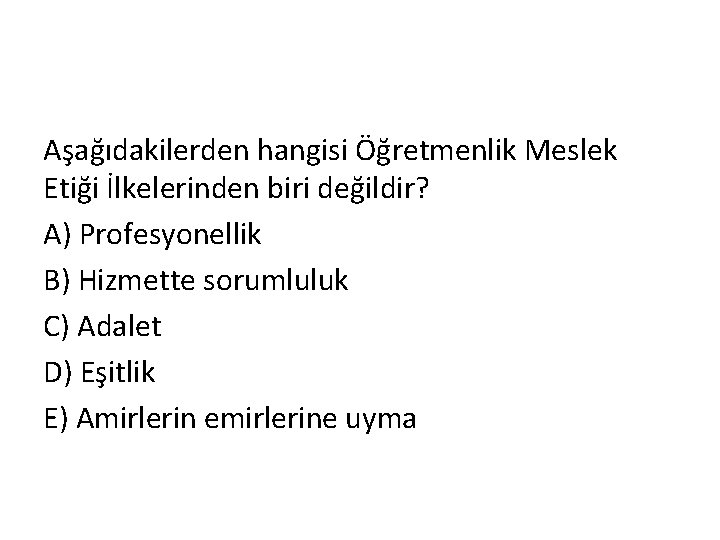 Aşağıdakilerden hangisi Öğretmenlik Meslek Etiği İlkelerinden biri değildir? A) Profesyonellik B) Hizmette sorumluluk C)