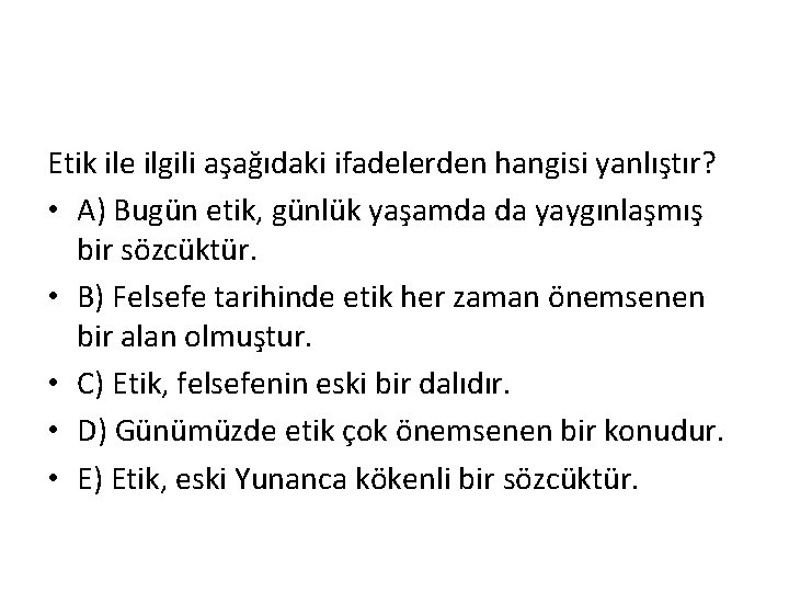 Etik ile ilgili aşağıdaki ifadelerden hangisi yanlıştır? • A) Bugün etik, günlük yaşamda da