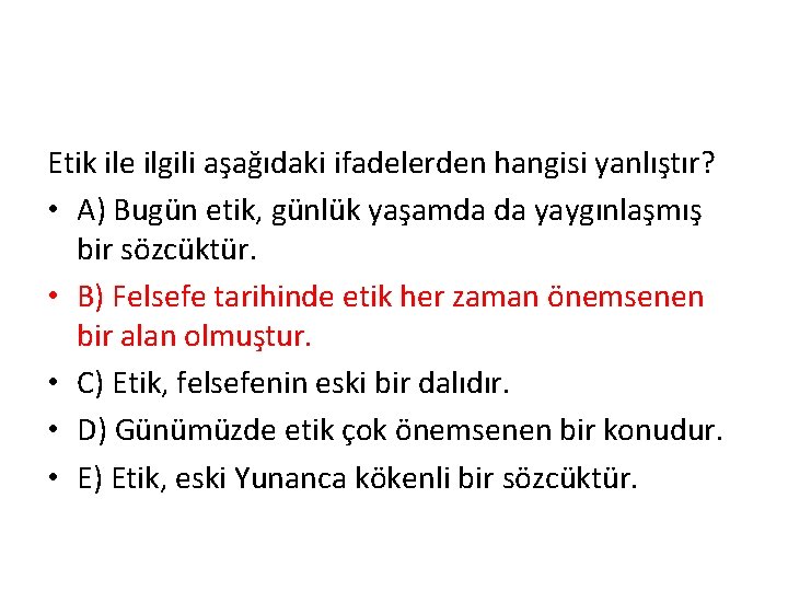 Etik ile ilgili aşağıdaki ifadelerden hangisi yanlıştır? • A) Bugün etik, günlük yaşamda da