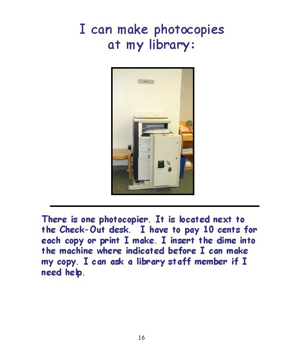 I can make photocopies at my library: There is one photocopier. It is located