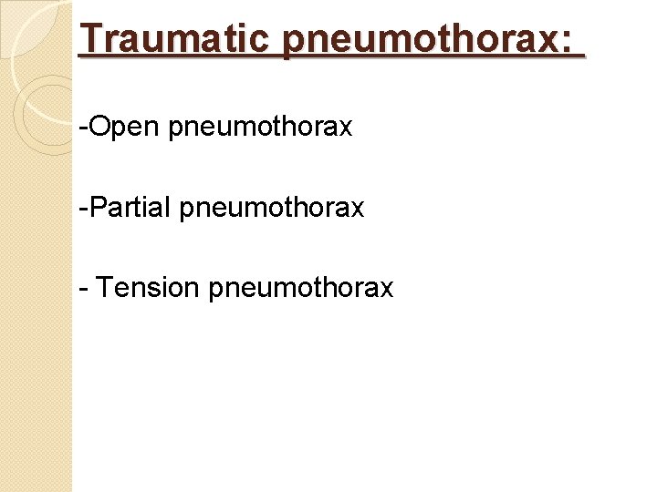 Traumatic pneumothorax: -Open pneumothorax -Partial pneumothorax - Tension pneumothorax 