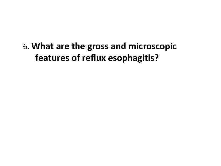6. What are the gross and microscopic features of reflux esophagitis? 