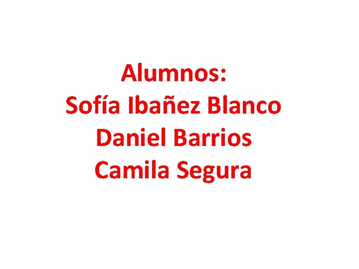Alumnos: Sofía Ibañez Blanco Daniel Barrios Camila Segura 