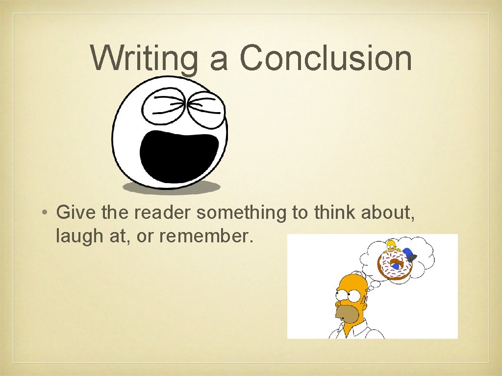 Writing a Conclusion • Give the reader something to think about, laugh at, or Writing a Conclusion • Give the reader something to think about, laugh at, or