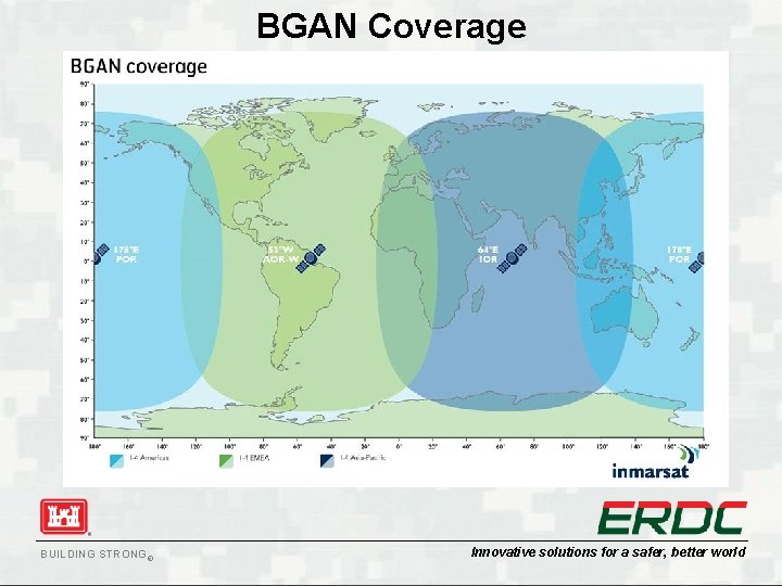 BGAN Coverage Communications Capabilities BUILDING STRONG® Innovative solutions for a safer, better world BGAN Coverage Communications Capabilities BUILDING STRONG® Innovative solutions for a safer, better world