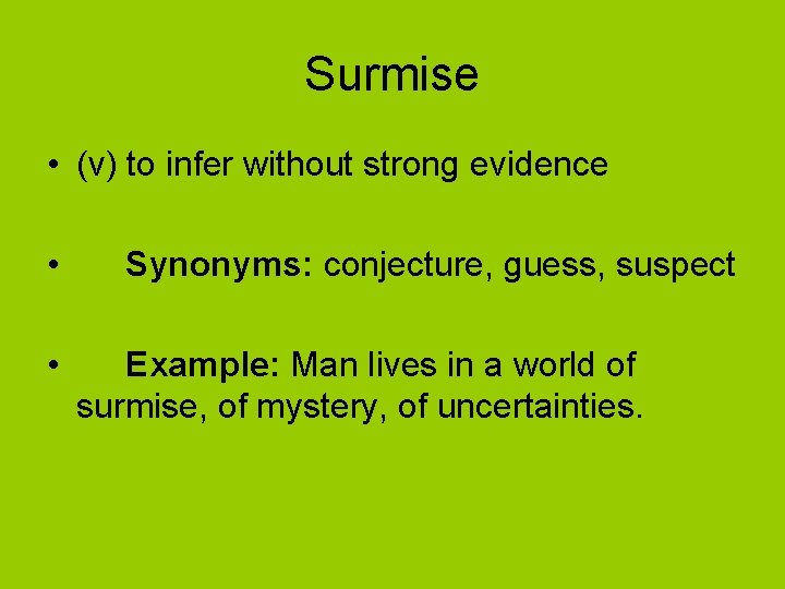 Surmise • (v) to infer without strong evidence • • Synonyms: conjecture, guess, suspect