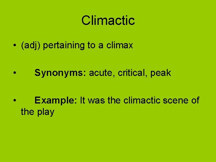Climactic • (adj) pertaining to a climax • • Synonyms: acute, critical, peak Example: