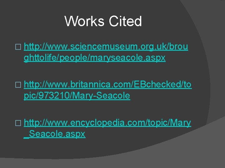 Works Cited � http: //www. sciencemuseum. org. uk/brou ghttolife/people/maryseacole. aspx � http: //www. britannica.
