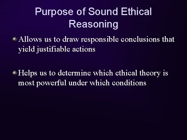 Purpose of Sound Ethical Reasoning Allows us to draw responsible conclusions that yield justifiable