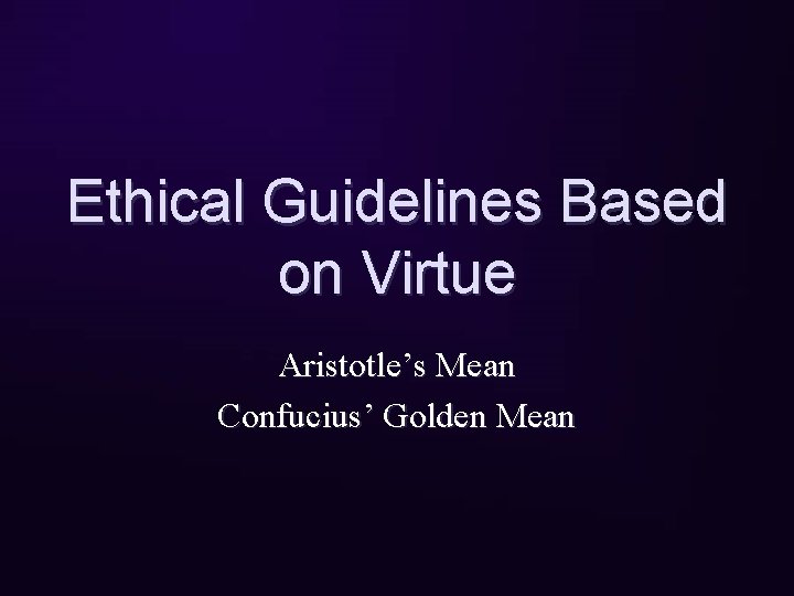 Ethical Guidelines Based on Virtue Aristotle’s Mean Confucius’ Golden Mean 