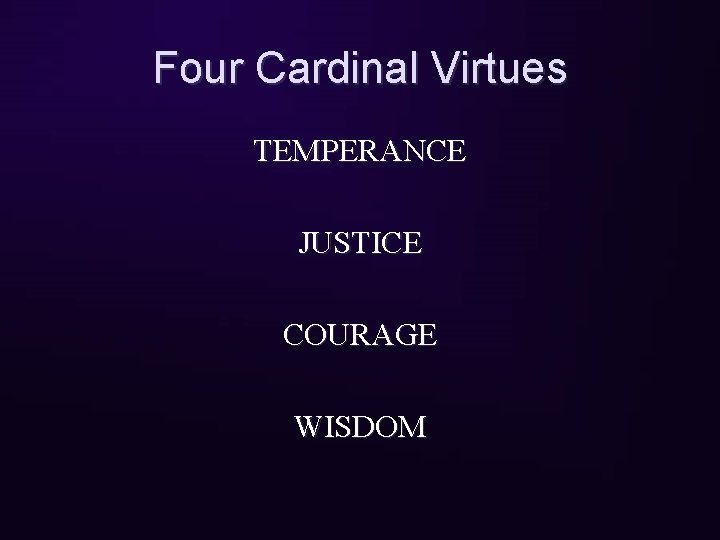 Four Cardinal Virtues TEMPERANCE JUSTICE COURAGE WISDOM 