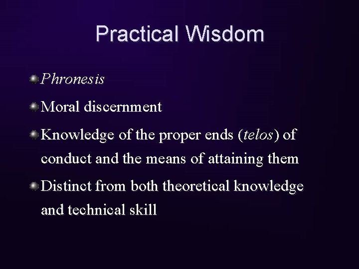 Practical Wisdom Phronesis Moral discernment Knowledge of the proper ends (telos) of conduct and