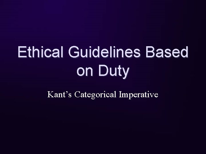 Ethical Guidelines Based on Duty Kant’s Categorical Imperative 