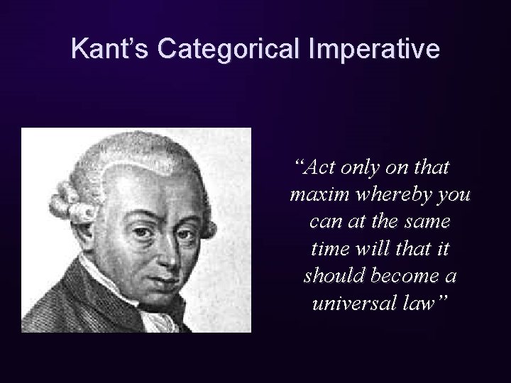 Kant’s Categorical Imperative “Act only on that maxim whereby you can at the same