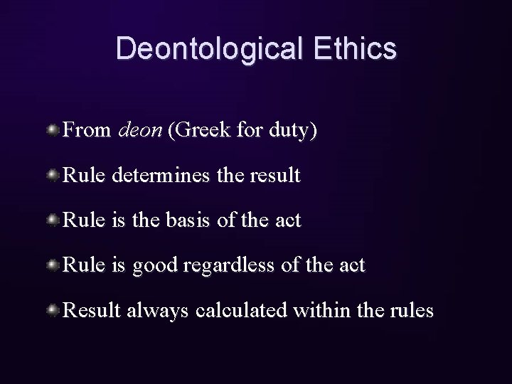 Deontological Ethics From deon (Greek for duty) Rule determines the result Rule is the