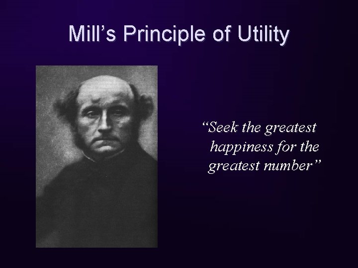 Mill’s Principle of Utility “Seek the greatest happiness for the greatest number” 