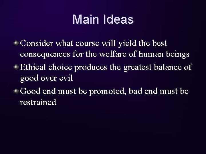 Main Ideas Consider what course will yield the best consequences for the welfare of