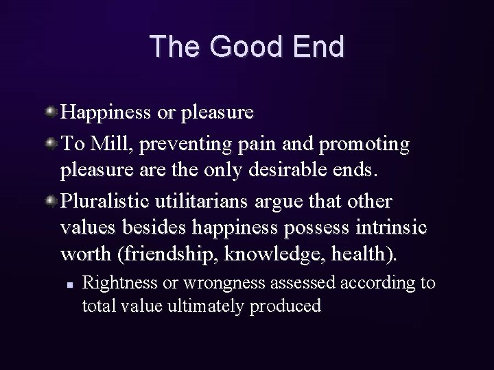 The Good End Happiness or pleasure To Mill, preventing pain and promoting pleasure are