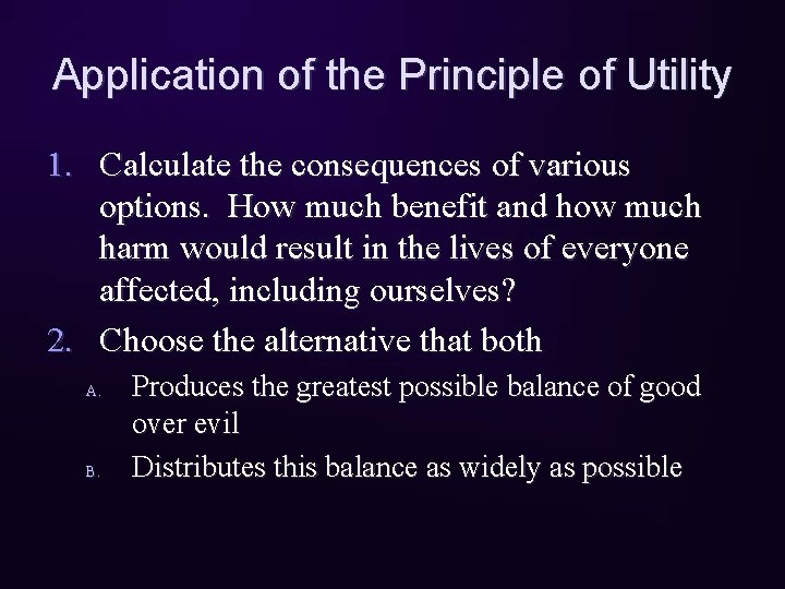 Application of the Principle of Utility 1. Calculate the consequences of various options. How