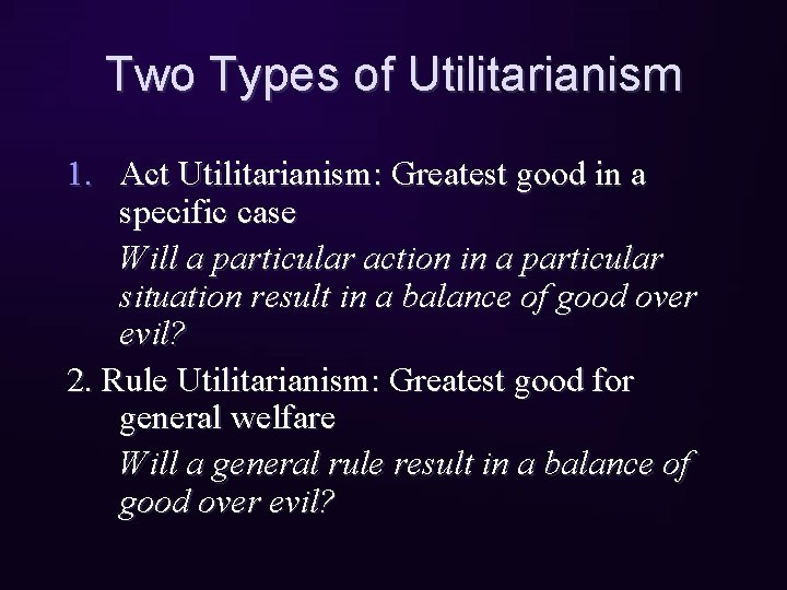 Two Types of Utilitarianism 1. Act Utilitarianism: Greatest good in a specific case Will