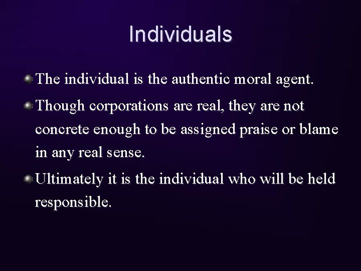 Individuals The individual is the authentic moral agent. Though corporations are real, they are