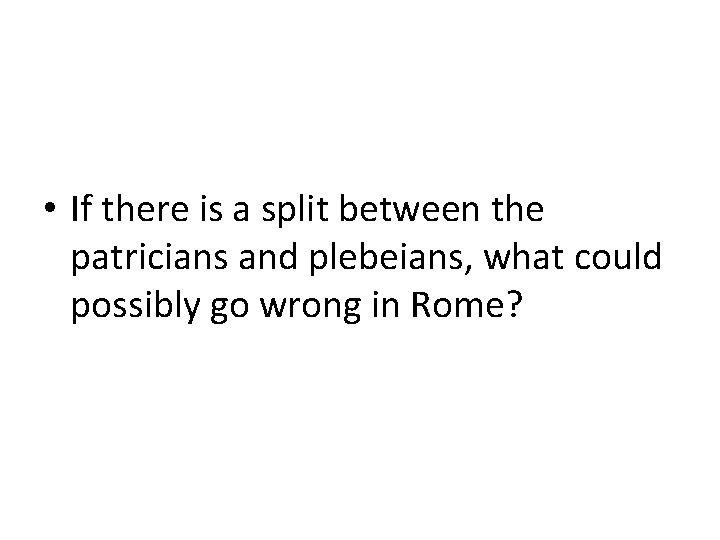  • If there is a split between the patricians and plebeians, what could
