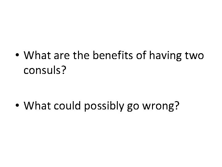  • What are the benefits of having two consuls? • What could possibly