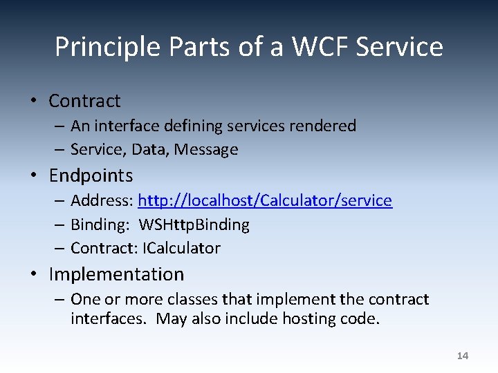 Principle Parts of a WCF Service • Contract – An interface defining services rendered