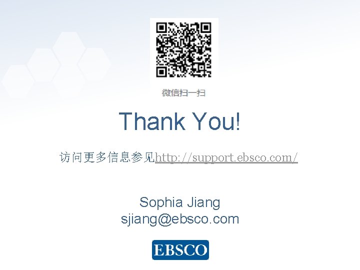 Thank You! 访问更多信息参见http: //support. ebsco. com/ Sophia Jiang sjiang@ebsco. com www. ebsco. com 
