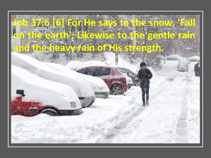 Job 37: 6 [6] For He says to the snow, 'Fall on the earth';