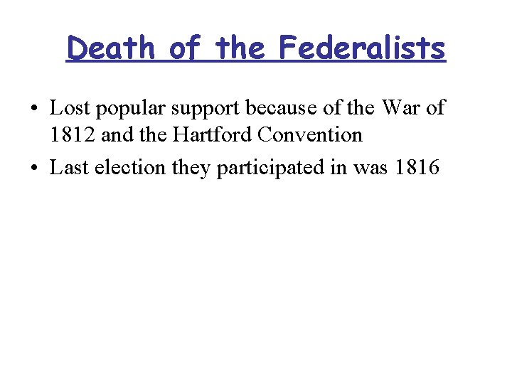 Death of the Federalists • Lost popular support because of the War of 1812