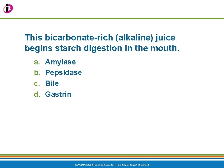 This bicarbonate-rich (alkaline) juice begins starch digestion in the mouth. a. b. c. d.