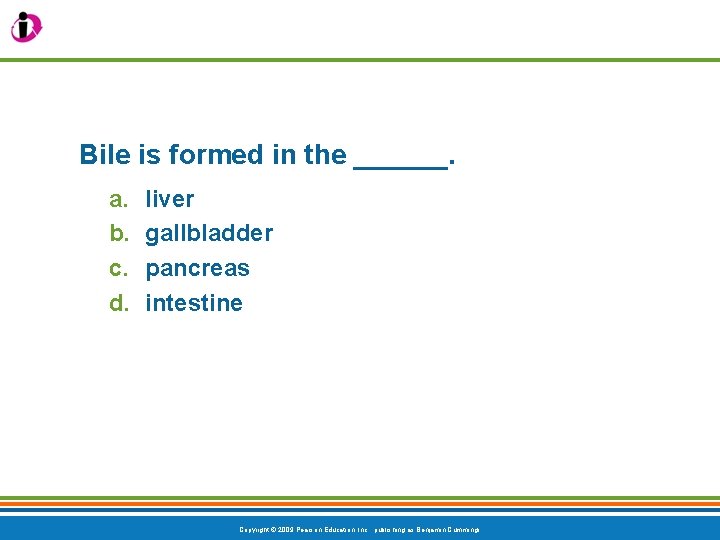 Bile is formed in the ______. a. b. c. d. liver gallbladder pancreas intestine