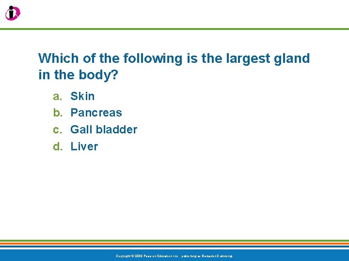Which of the following is the largest gland in the body? a. b. c.