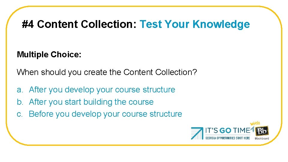 #4 Content Collection: Test Your Knowledge Multiple Choice: When should you create the Content