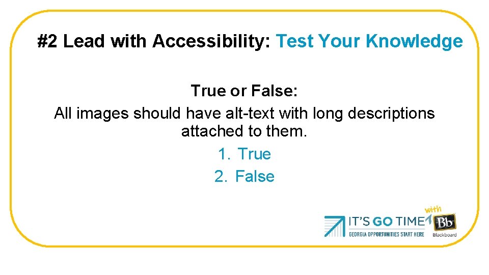 #2 Lead with Accessibility: Test Your Knowledge True or False: All images should have