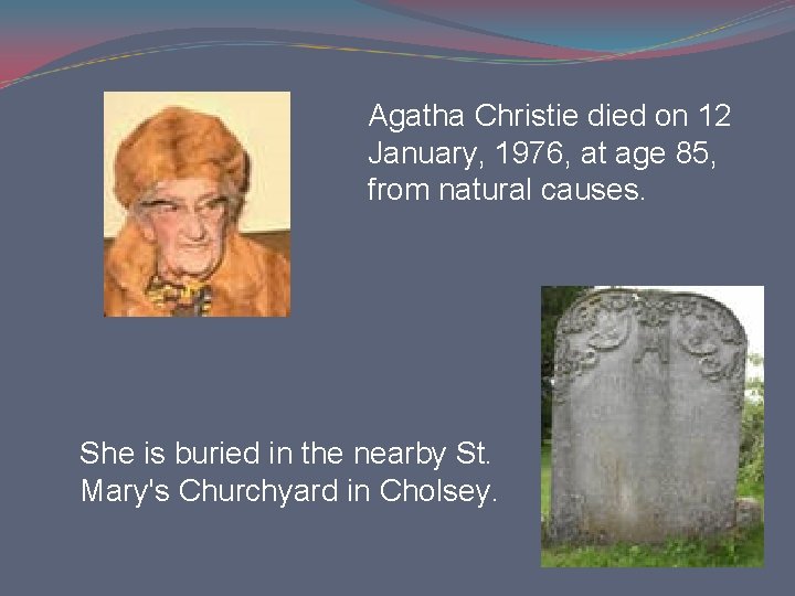 Agatha Christie died on 12 January, 1976, at age 85, from natural causes. She Agatha Christie died on 12 January, 1976, at age 85, from natural causes. She