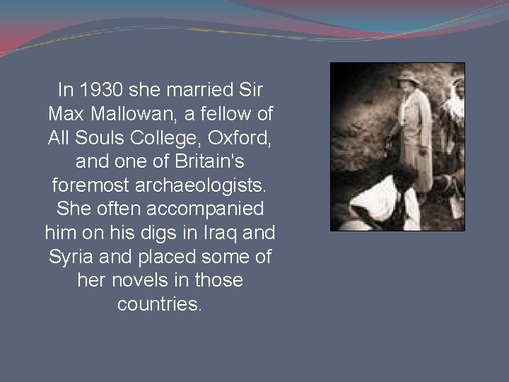 In 1930 she married Sir Max Mallowan, a fellow of All Souls College, Oxford, In 1930 she married Sir Max Mallowan, a fellow of All Souls College, Oxford,
