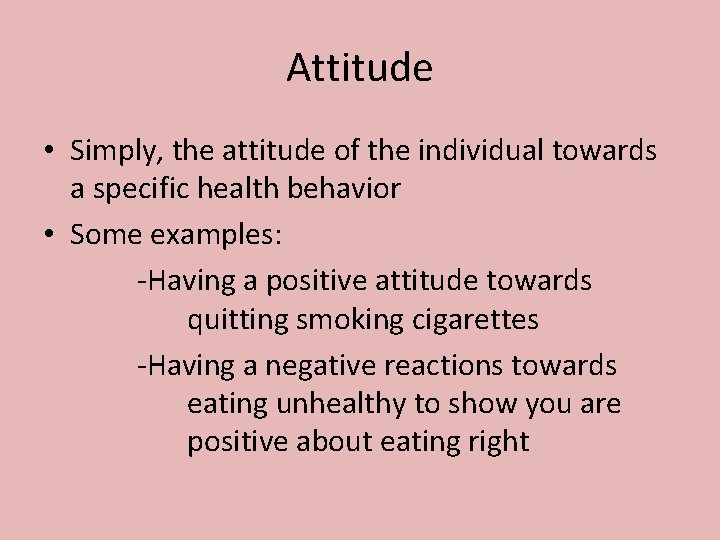 Attitude • Simply, the attitude of the individual towards a specific health behavior •